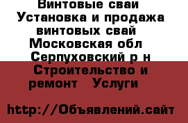 Винтовые сваи. Установка и продажа винтовых свай - Московская обл., Серпуховский р-н Строительство и ремонт » Услуги   